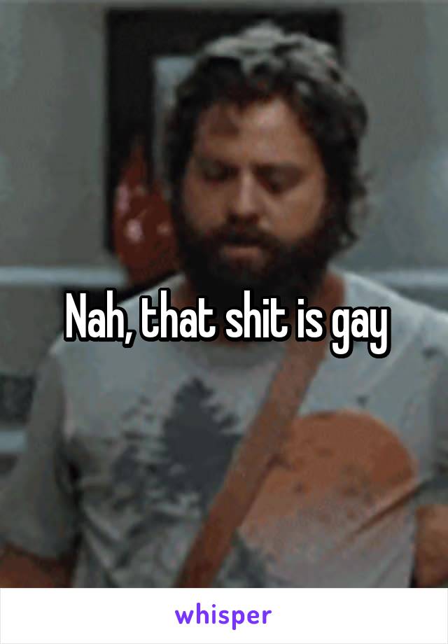 Nah, that shit is gay