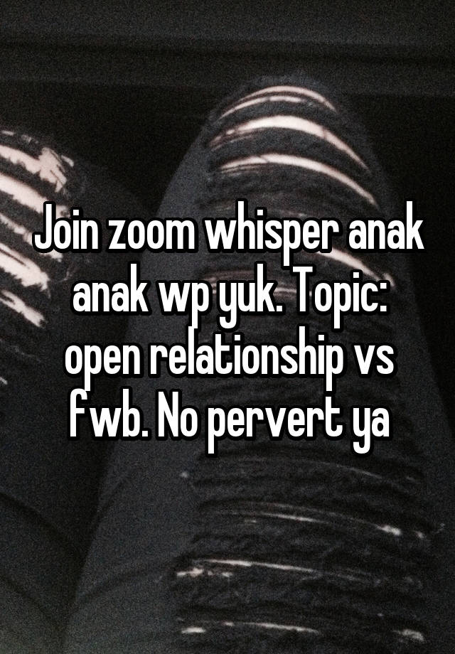 Join zoom whisper anak anak wp yuk. Topic: open relationship vs fwb. No pervert ya