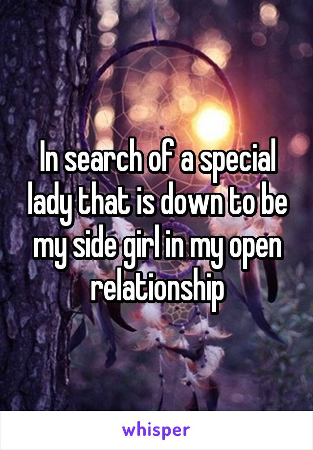 In search of a special lady that is down to be my side girl in my open relationship