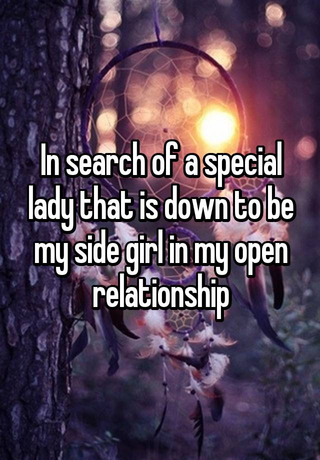 In search of a special lady that is down to be my side girl in my open relationship