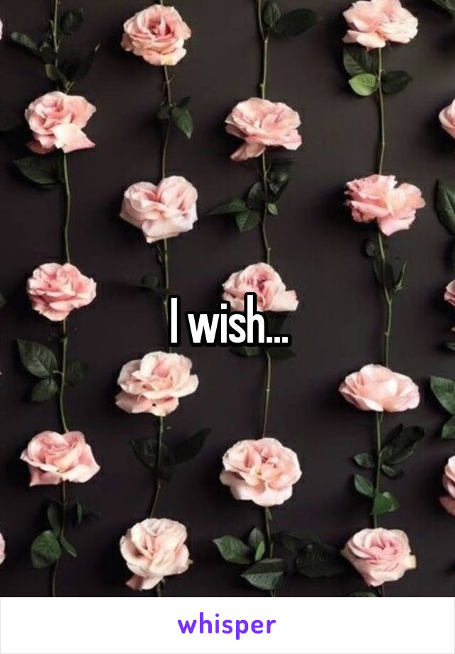 I wish...