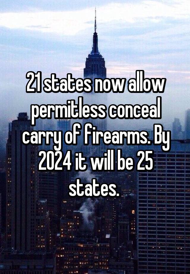 21 states now allow permitless conceal carry of firearms. By 2024 it will be 25 states. 