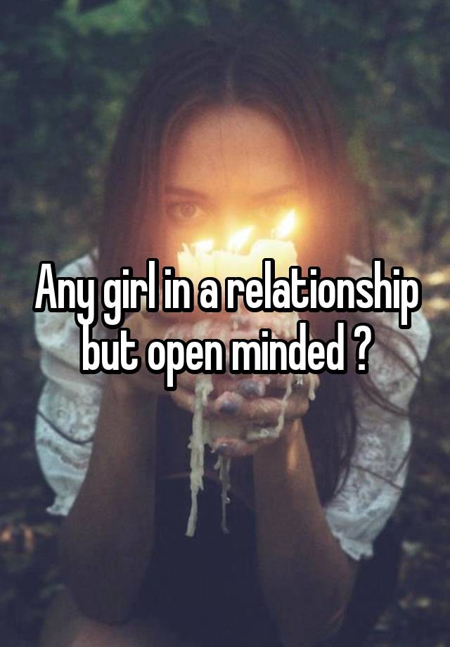 Any girl in a relationship but open minded ?