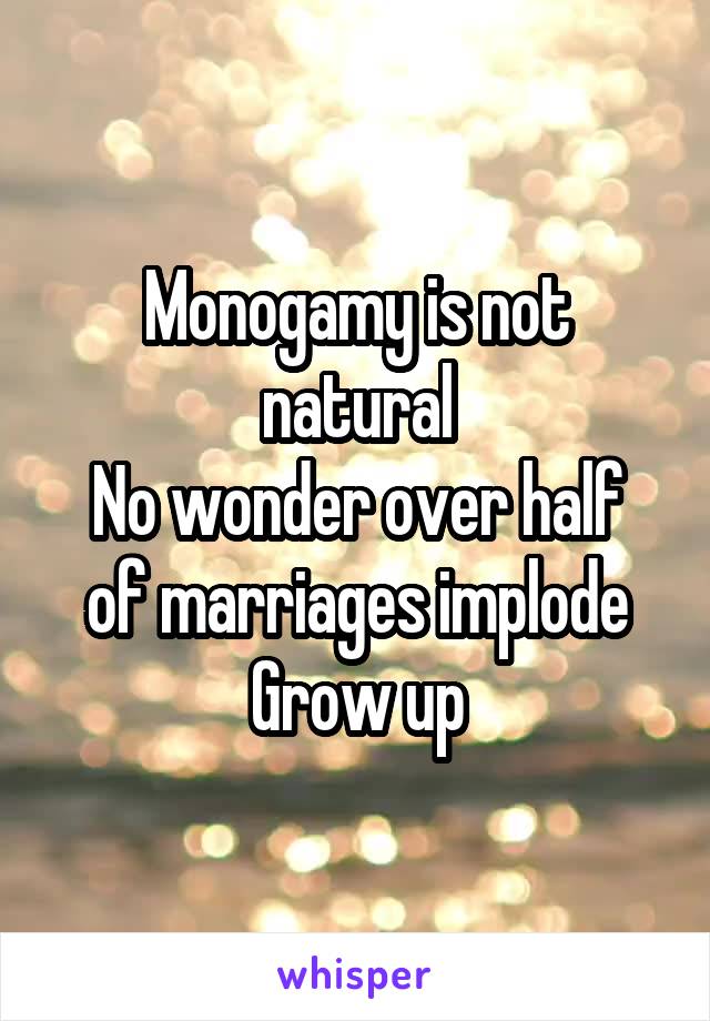 Monogamy is not natural
No wonder over half of marriages implode
Grow up