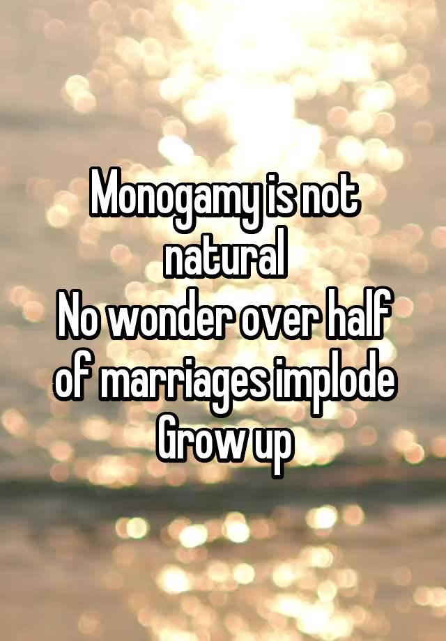 Monogamy is not natural
No wonder over half of marriages implode
Grow up