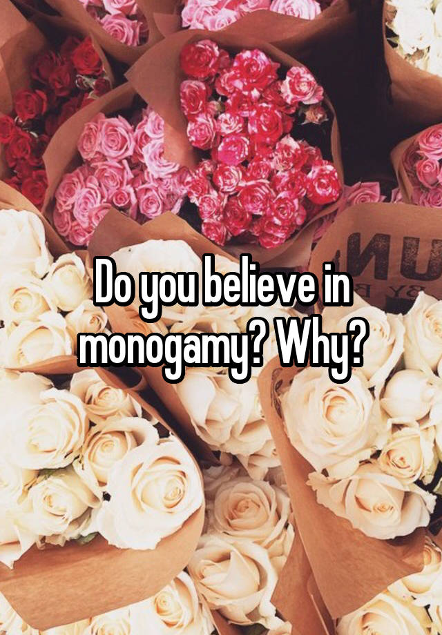 Do you believe in monogamy? Why?