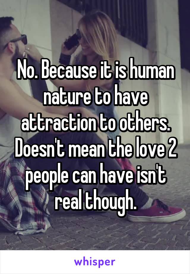 No. Because it is human nature to have attraction to others. Doesn't mean the love 2 people can have isn't real though.