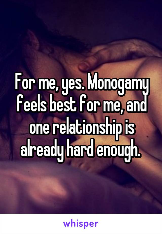 For me, yes. Monogamy feels best for me, and one relationship is already hard enough. 