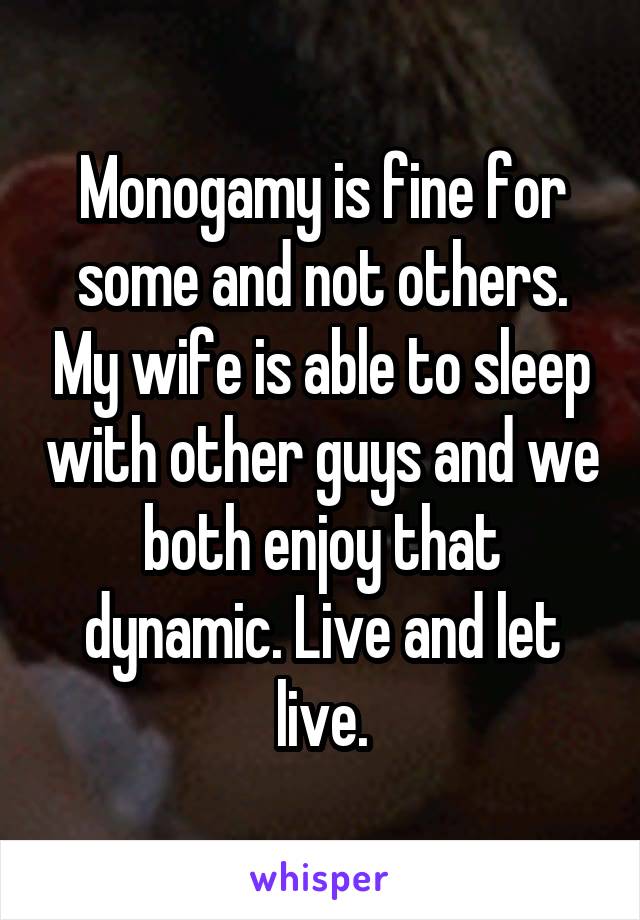 Monogamy is fine for some and not others. My wife is able to sleep with other guys and we both enjoy that dynamic. Live and let live.