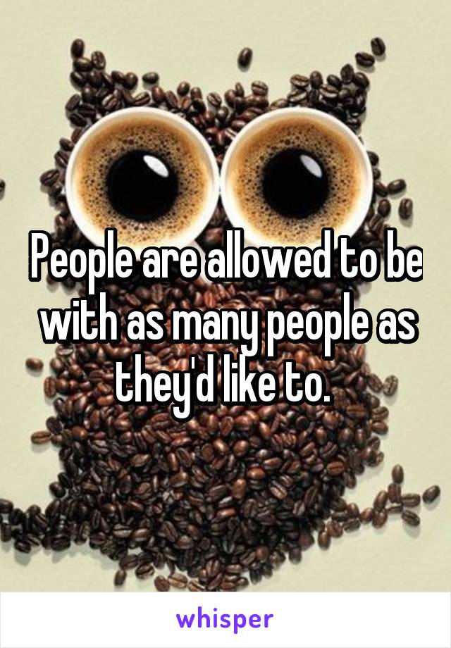 People are allowed to be with as many people as they'd like to. 