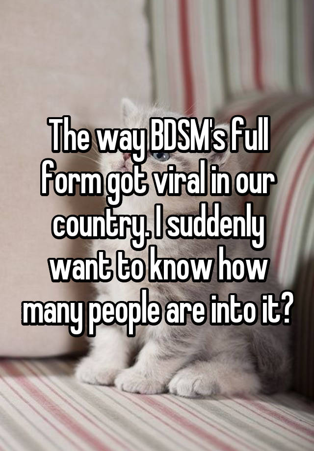 The way BDSM's full form got viral in our country. I suddenly want to know how many people are into it?