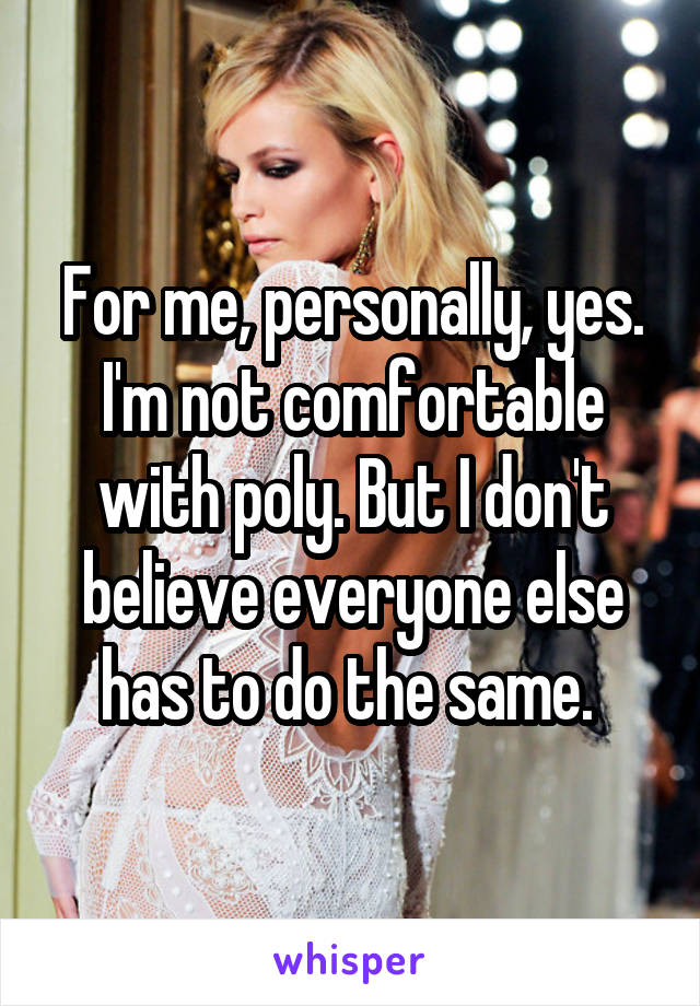 For me, personally, yes. I'm not comfortable with poly. But I don't believe everyone else has to do the same. 