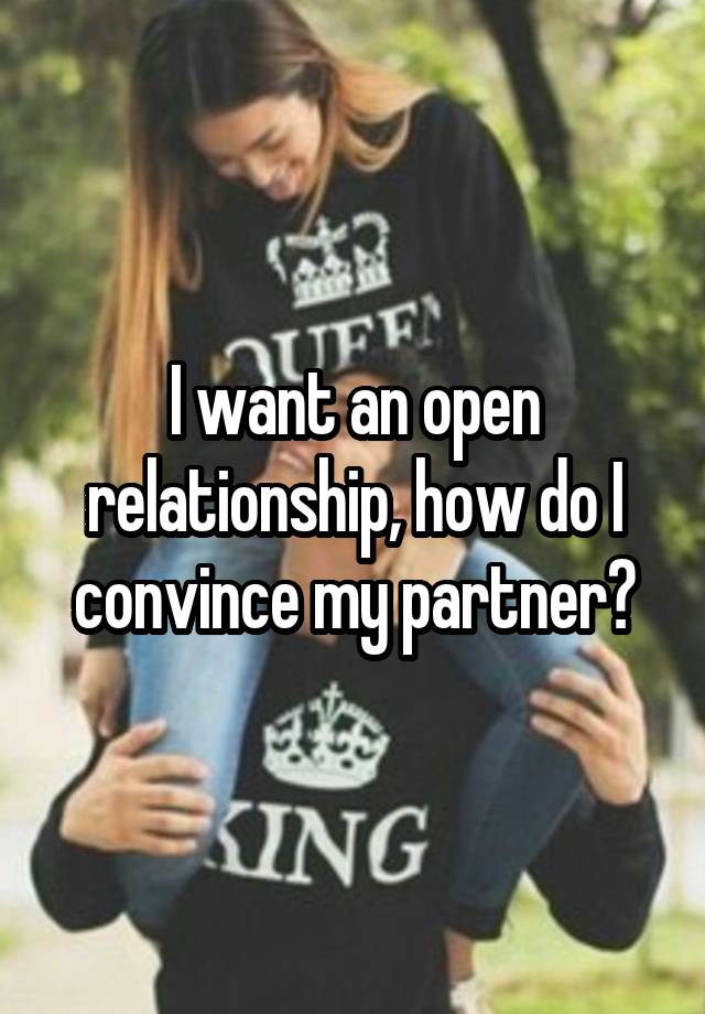 I want an open relationship, how do I convince my partner?