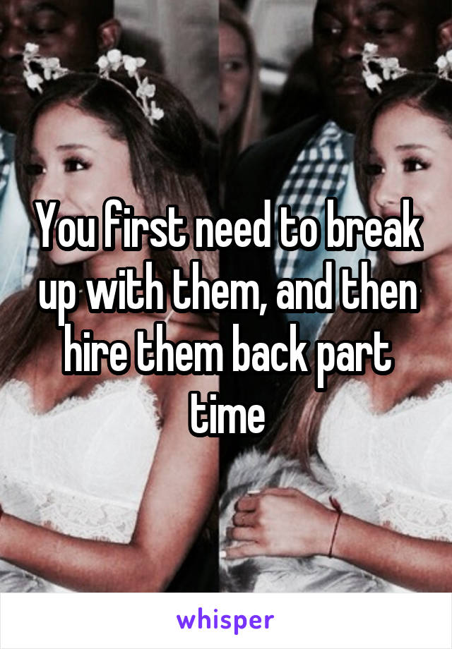 You first need to break up with them, and then hire them back part time