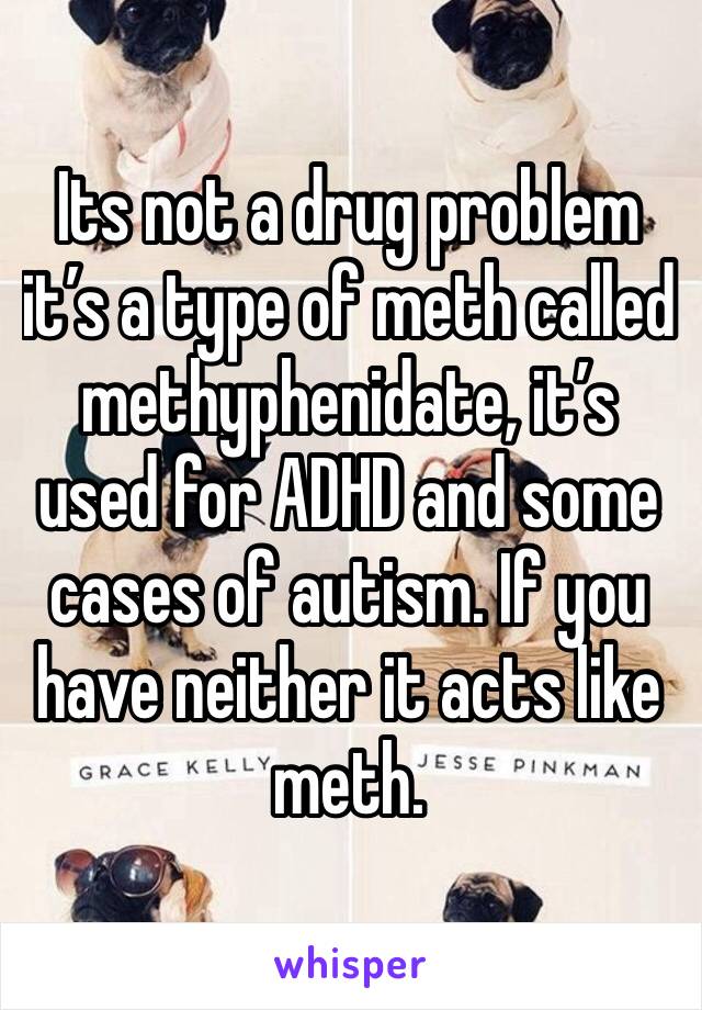 Its not a drug problem it’s a type of meth called methyphenidate, it’s used for ADHD and some cases of autism. If you have neither it acts like meth. 