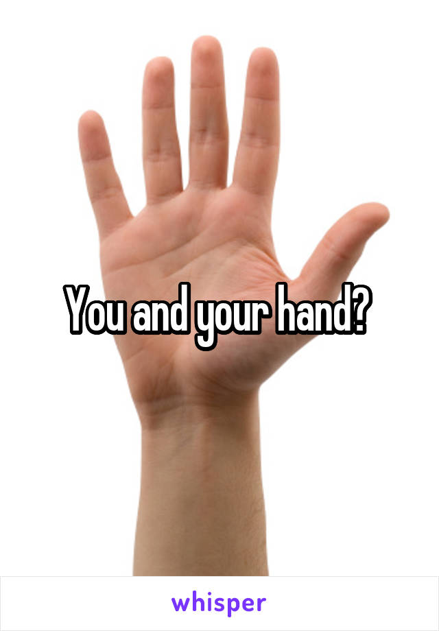 You and your hand? 