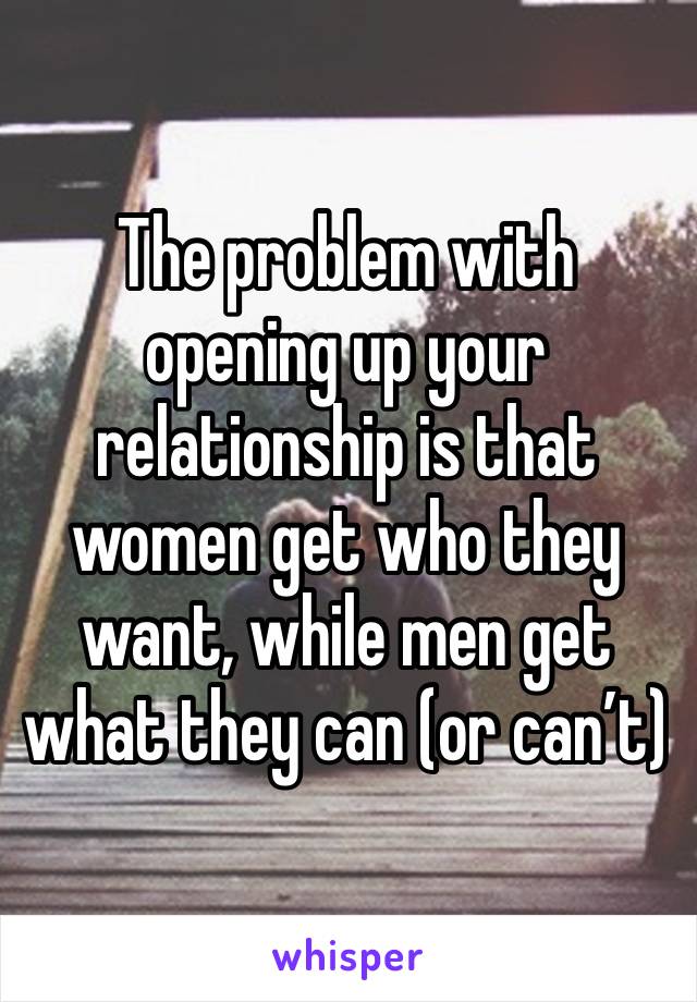 The problem with opening up your relationship is that women get who they want, while men get what they can (or can’t) 