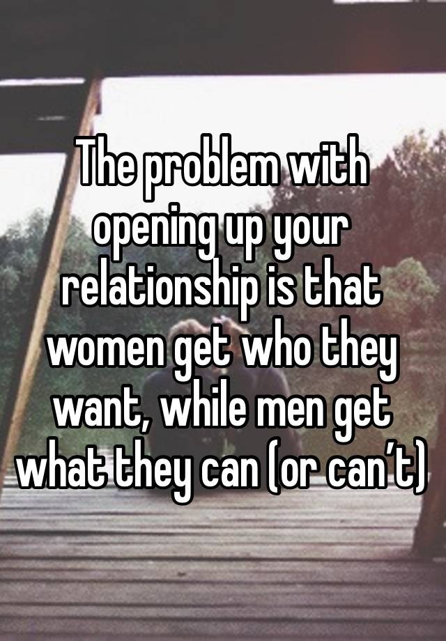 The problem with opening up your relationship is that women get who they want, while men get what they can (or can’t) 