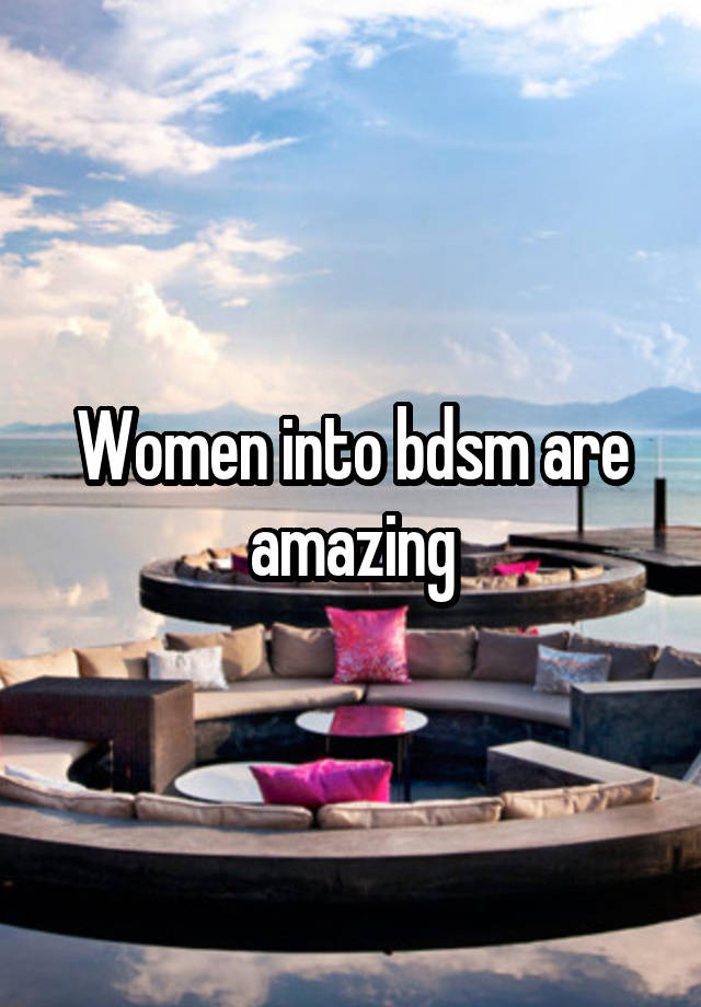 Women into bdsm are amazing