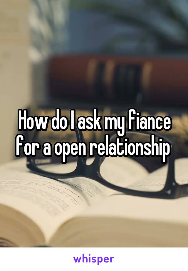 How do I ask my fiance for a open relationship 