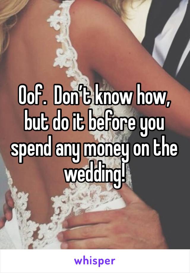 Oof.  Don’t know how, but do it before you spend any money on the wedding!