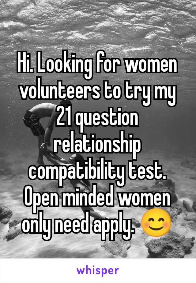 Hi. Looking for women volunteers to try my 21 question relationship compatibility test. Open minded women only need apply. 😊