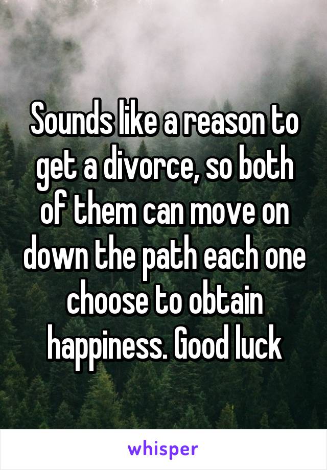 Sounds like a reason to get a divorce, so both of them can move on down the path each one choose to obtain happiness. Good luck