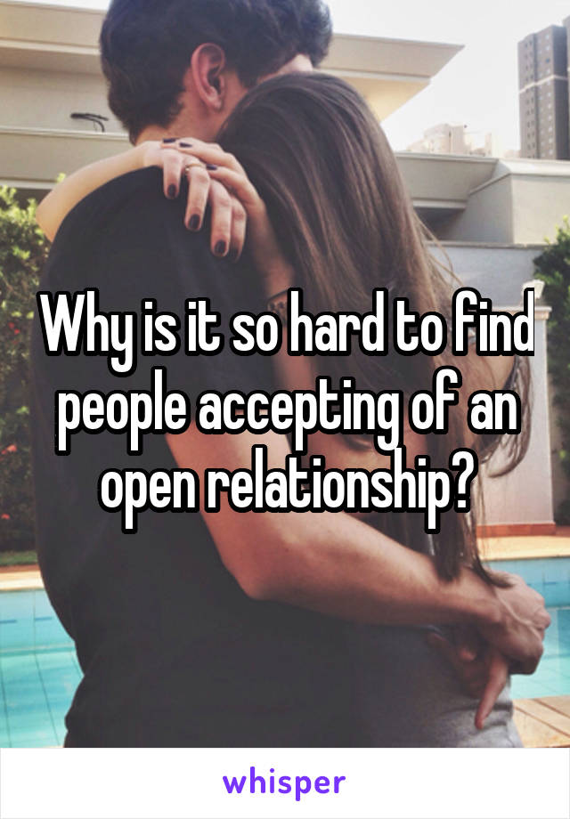 Why is it so hard to find people accepting of an open relationship?