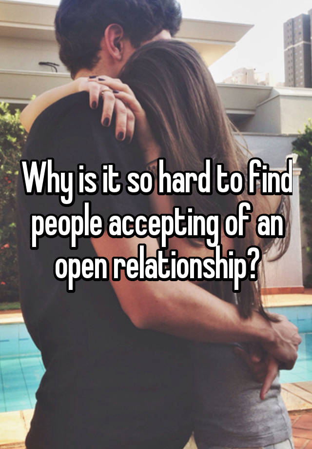 Why is it so hard to find people accepting of an open relationship?