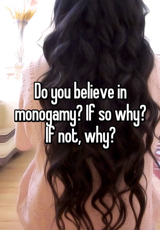 Do you believe in monogamy? If so why? If not, why?