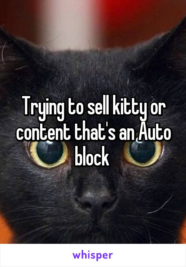 Trying to sell kitty or content that's an Auto block 