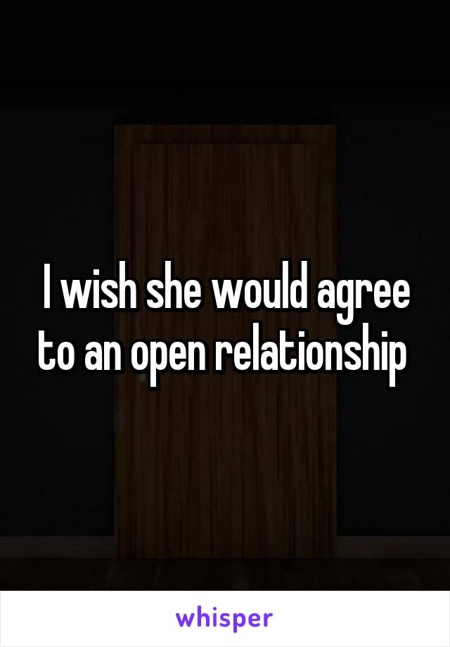 I wish she would agree to an open relationship 