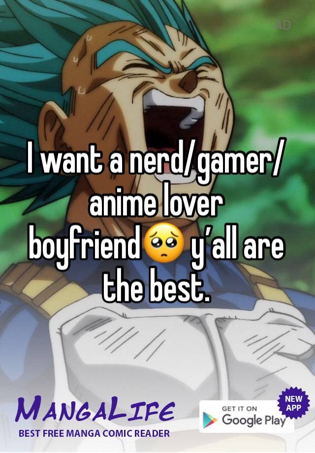 I want a nerd/gamer/anime lover boyfriend🥺 y’all are the best. 