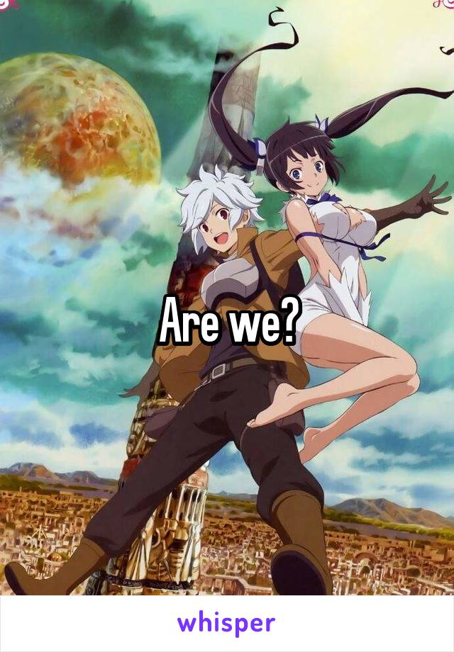 Are we?