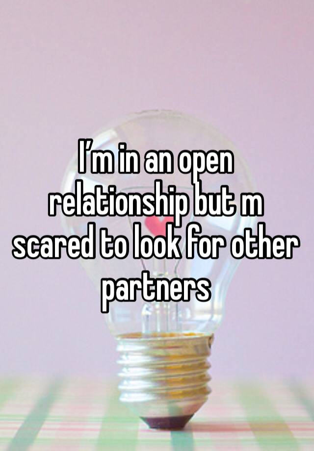 I’m in an open relationship but m scared to look for other partners 