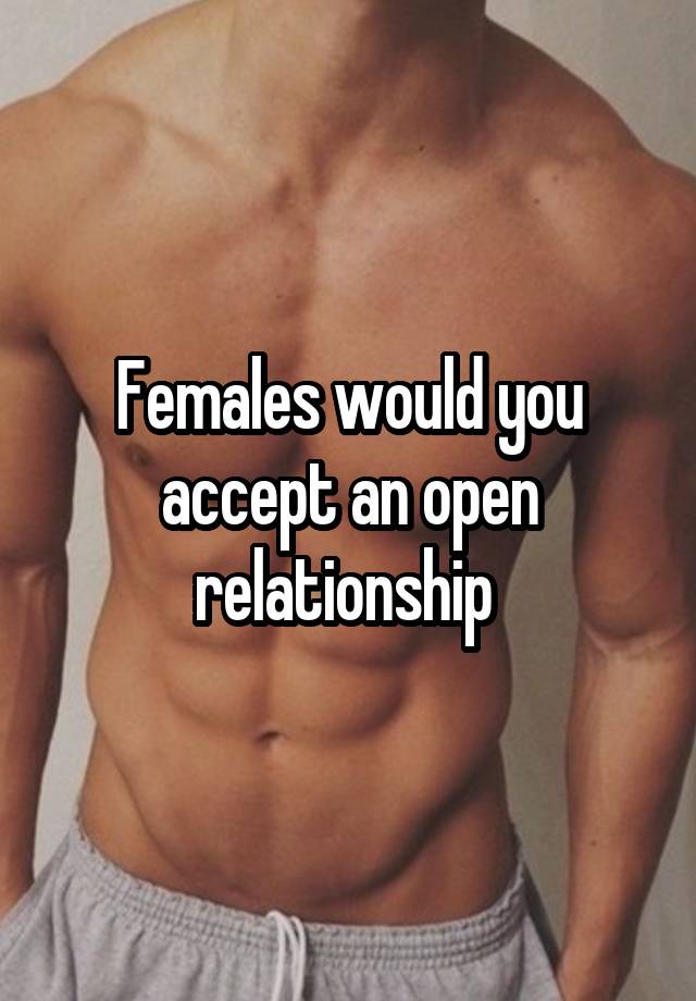 Females would you accept an open relationship 