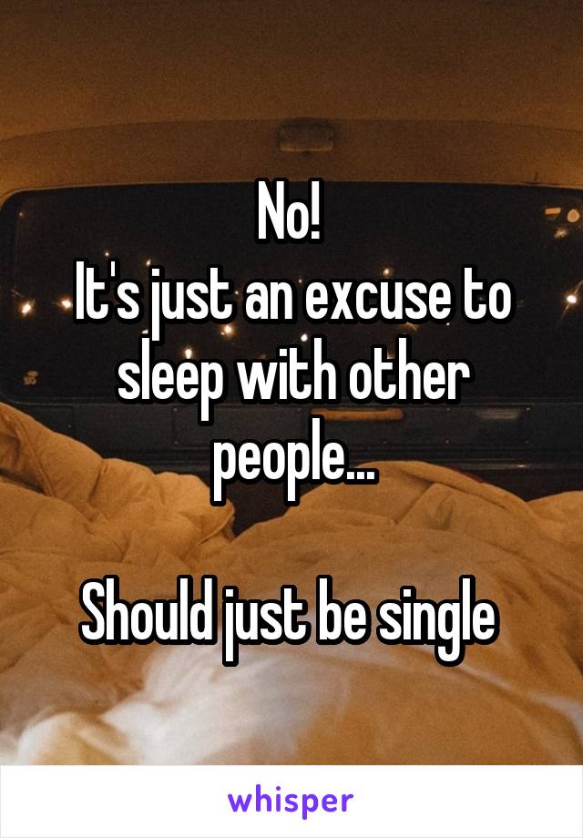 No! 
It's just an excuse to sleep with other people...

Should just be single 