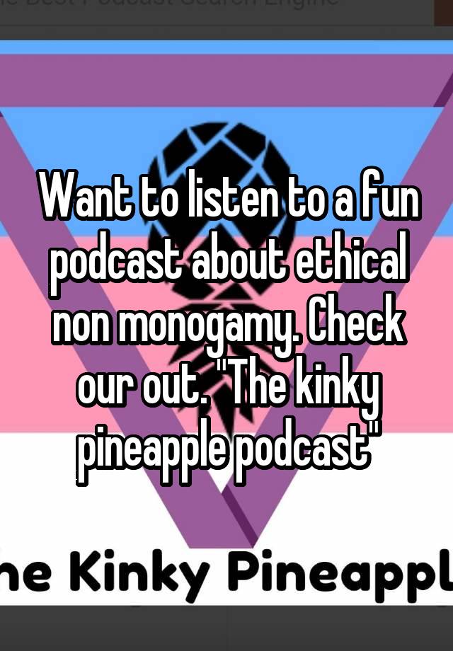 Want to listen to a fun podcast about ethical non monogamy. Check our out. "The kinky pineapple podcast"