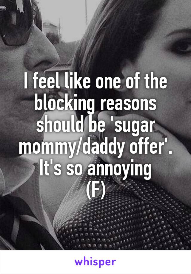 I feel like one of the blocking reasons should be 'sugar mommy/daddy offer'.
It's so annoying
(F)