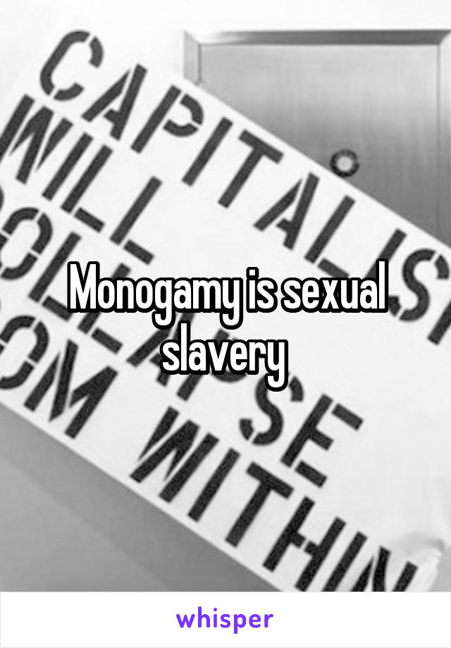 Monogamy is sexual slavery 