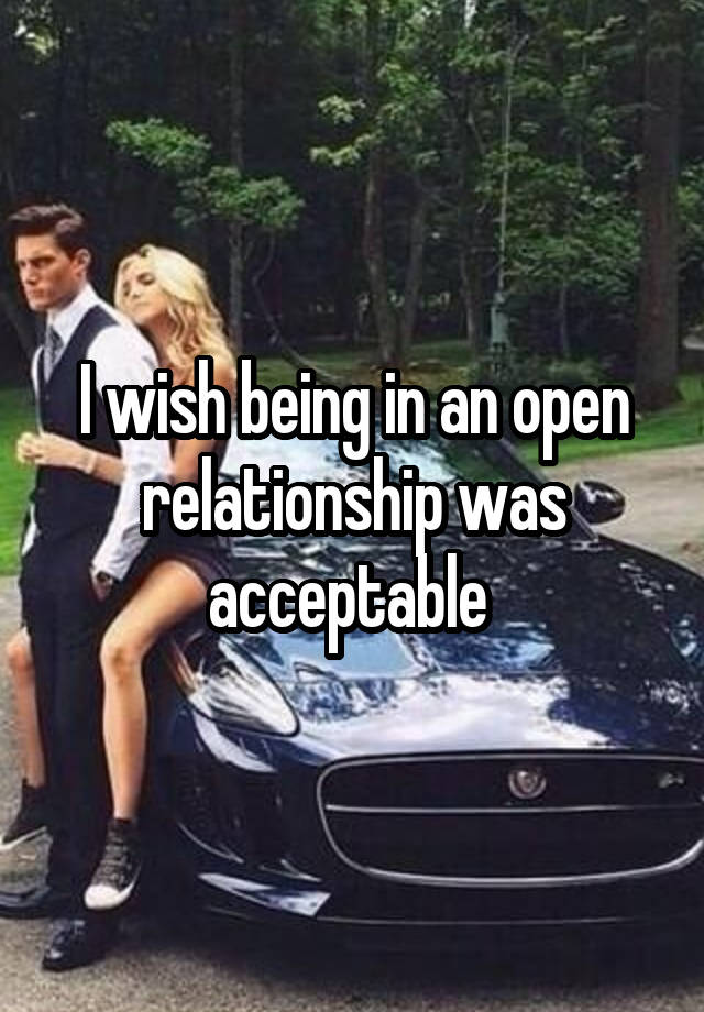 I wish being in an open relationship was acceptable 