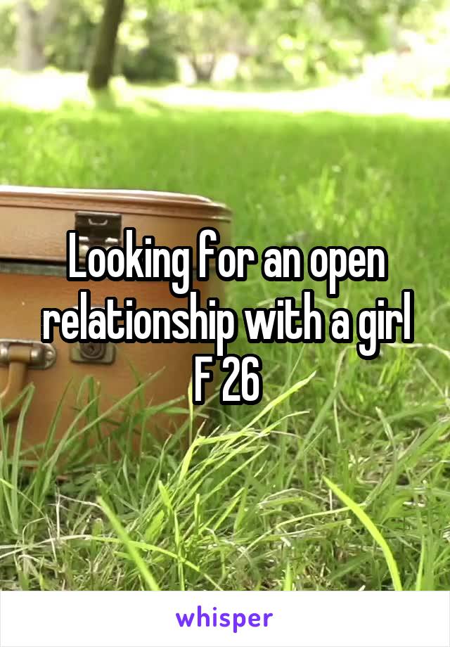 Looking for an open relationship with a girl
F 26