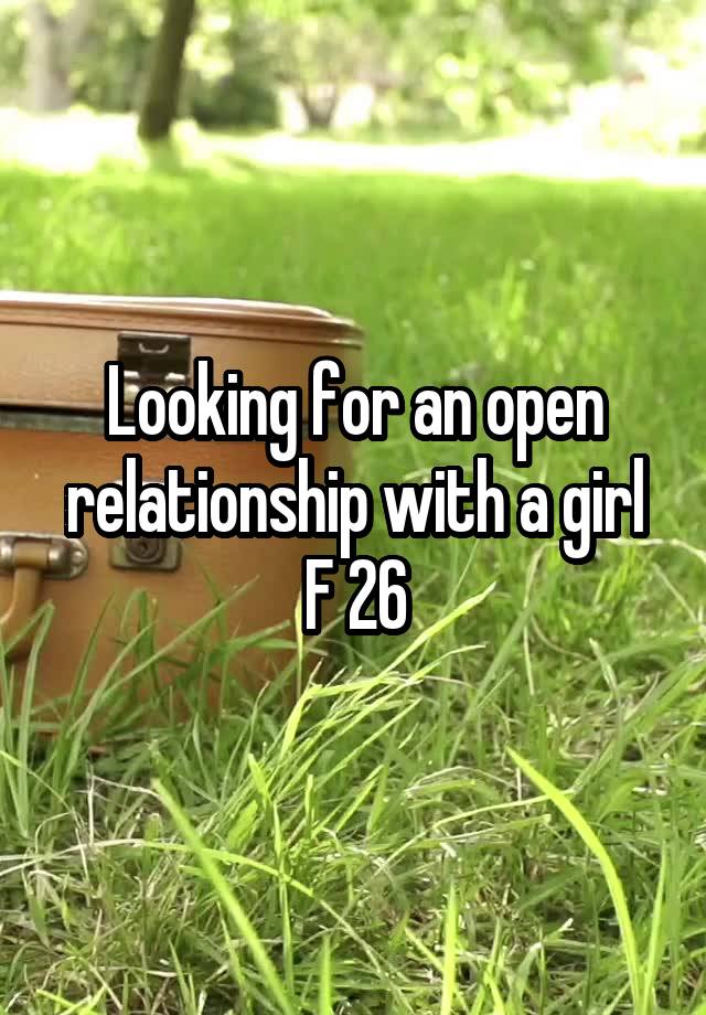 Looking for an open relationship with a girl
F 26