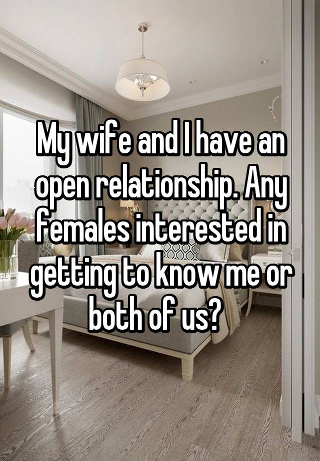 My wife and I have an open relationship. Any females interested in getting to know me or both of us?  