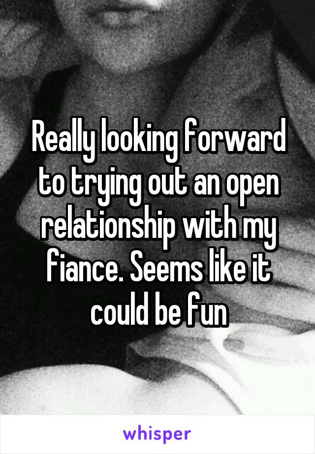 Really looking forward to trying out an open relationship with my fiance. Seems like it could be fun