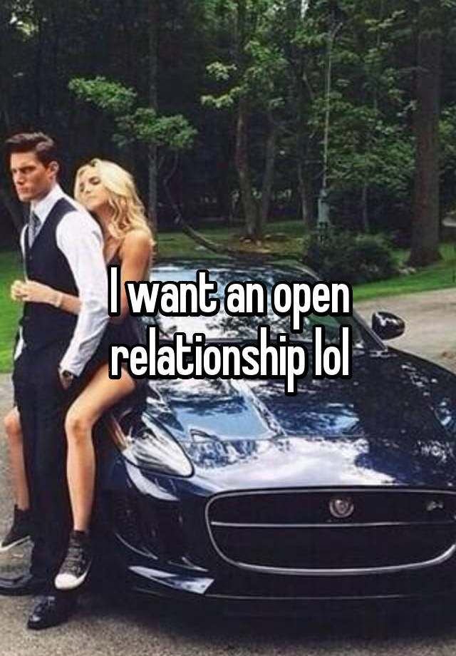 I want an open relationship lol