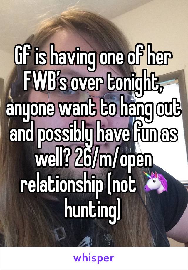 Gf is having one of her FWB’s over tonight, anyone want to hang out and possibly have fun as well? 26/m/open relationship (not 🦄 hunting)