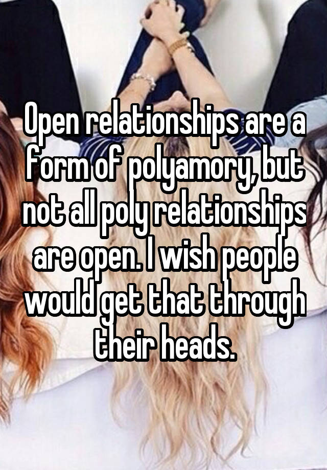 Open relationships are a form of polyamory, but not all poly relationships are open. I wish people would get that through their heads.