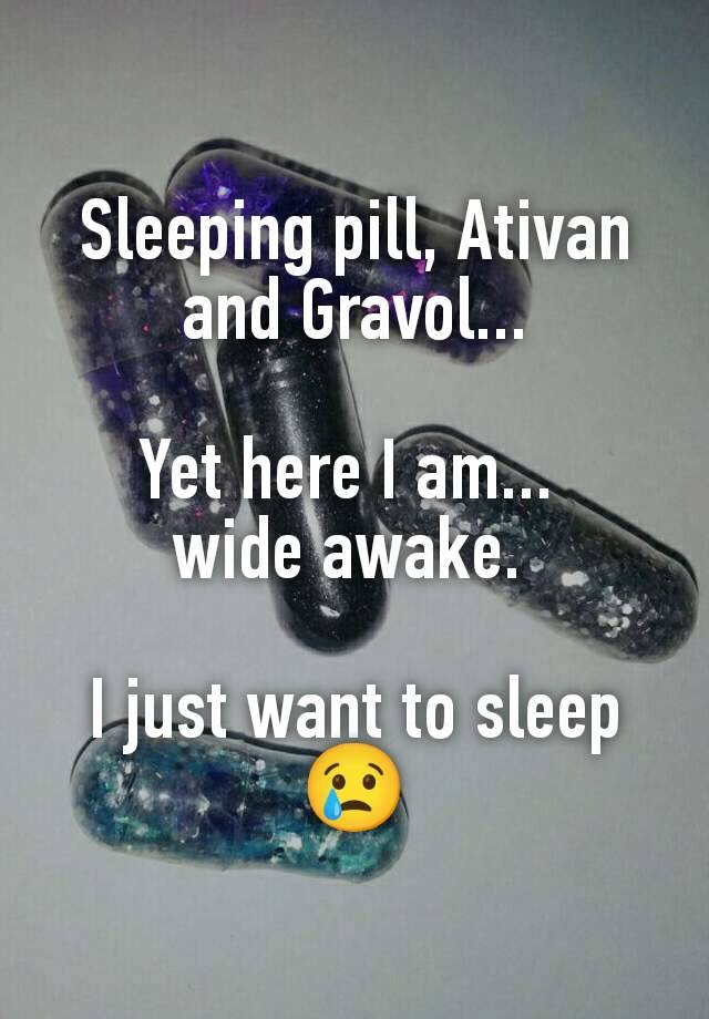 Sleeping pill, Ativan and Gravol...

Yet here I am... 
wide awake. 

I just want to sleep😢