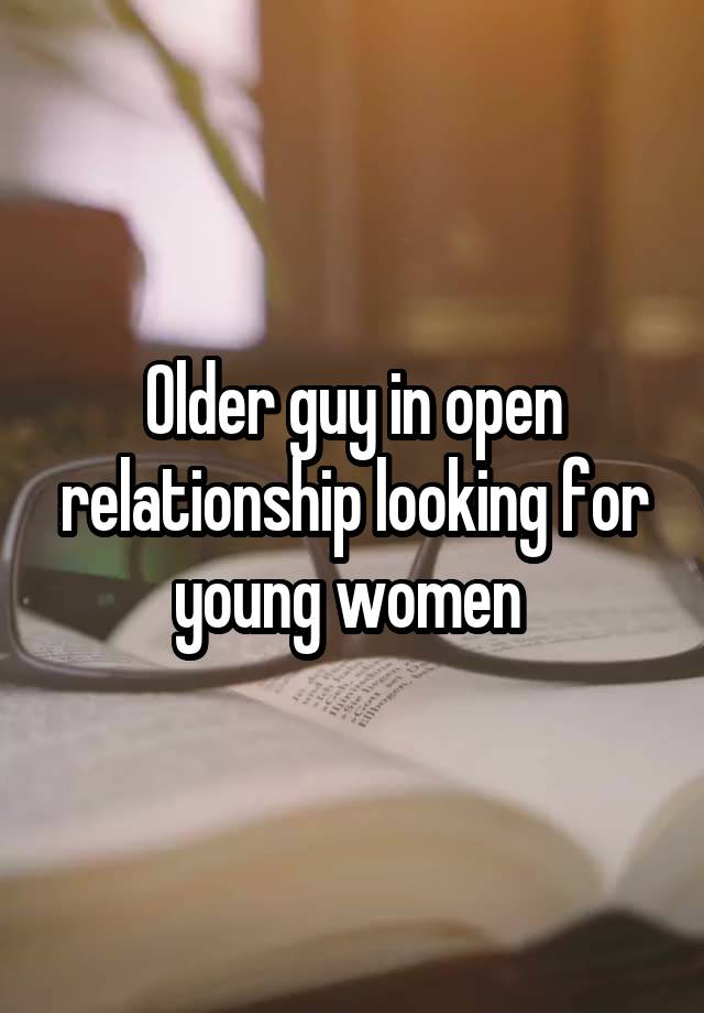 Older guy in open relationship looking for young women 